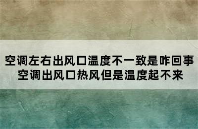 空调左右出风口温度不一致是咋回事 空调出风口热风但是温度起不来